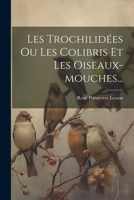 Les Trochilidées Ou Les Colibris Et Les Oiseaux-mouches... (French Edition) 1022401874 Book Cover