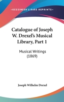Catalogue Of Joseph W. Drexel's Musical Library, Part 1: Musical Writings 1120269792 Book Cover