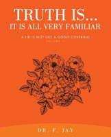 Truth Is... It is All Very Familiar: A Lid is Not Like a Godly Covering Volume II B0GJ5K3TP2 Book Cover