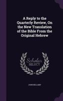 A Reply to the Quarterly Review, On the New Translation of the Bible from the Original Hebrew 1340784157 Book Cover