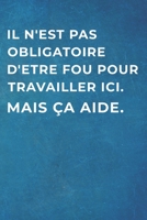 Il n'Est Pas Obligatoire d'Etre Fou Pour Travailler ICI. Mais �a Aide.: Carnet De Notes -120 Pages Avec Papier Lign� - Petit Format (15.24 x 22.86 cm) 1709757841 Book Cover