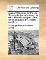 Easy phraseology, for the use of young ladies, who intend to learn the colloquial part of the Italian language. By Joseph Baretti, ... 1143145445 Book Cover