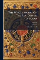 The Whole Works of the Rev. Oliver Heywood: Including Some Tracts Extremely Scarce, and Others From Unpublished Manuscripts ; With Memoirs of His Life; Volume 04 1278781455 Book Cover
