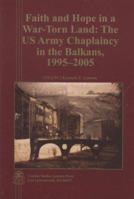 Faith and Hope in a War-Torn Land: The US Army Chaplaincy in the Balkans, 1995-2005 1470141701 Book Cover