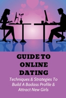 Guide To Online Dating: Techniques & Strategies To Build A Badass Profile & Attract New Girls: Facebook Dating B096LPRWGZ Book Cover