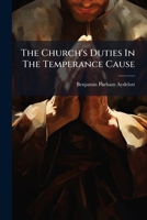 The Church's Duties In The Temperance Cause... 1276084358 Book Cover
