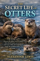 THE SECRET LIFE OF OTTERS: Discover the hidden world of otters—their playful bonds, survival secrets, underwater skills, and extraordinary family life in nature’s rivers and oceans. B0GT6BN1PT Book Cover