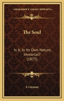 The Soul: Is It, In Its Own Nature, Immortal? 1120929504 Book Cover