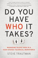 Do You Have Who It Takes?: Managing Talent Risk in a High-Stakes Technical Workforce 1626344302 Book Cover