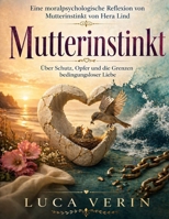Eine moralpsychologische Reflexion von Mutterinstinkt von Hera Lind: Über Schutz, Opfer und die Grenzen bedingungsloser Liebe B0GY5BZMHD Book Cover
