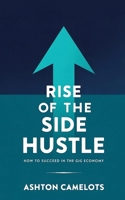 Rise of the Side Hustle: How to Succeed in the Gig Economy B0CD16D1LR Book Cover