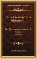 De La Creation De La Richesse V1: Ou Des Interets Materiels En France (1842) 1168127025 Book Cover