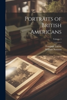 Portraits of British Americans; Volume 1 1147931003 Book Cover