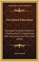 On School Education: Designed To Assist Parents In Choosing And In Cooperating With Instructors For Their Sons 116560180X Book Cover