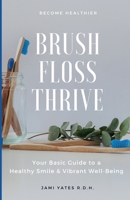 Brush, Floss, Thrive: Your Basic Guide to a Healthy Smile and Vibrant Well-Being B0CGXGTV8N Book Cover