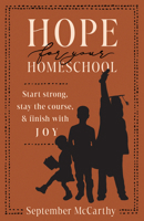 Hope for Your Homeschool: Start Strong, Stay the Course, and Finish with Joy 0802433731 Book Cover