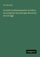 La musica melodrammatica in Italia e suoi progressi dal principio del secolo sino ad oggi 3388787026 Book Cover