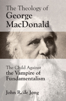 Theology of George MacDonald: The Child Against the Vampire of Fundamentalism 0718895797 Book Cover