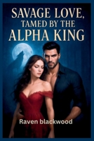 Savage Love,Tamed by the Alpha King: An Arranged Fated Mate Werewolf Romance B0FRZFCH8B Book Cover