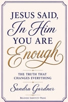Jesus Said, In Him You Are Enough: The Truth That Changes Everything B0HGV5FJ44 Book Cover