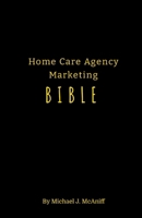 Home Care Agency Marketing Bible 1312326824 Book Cover