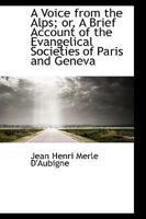 A Voice from the Alps; or, A Brief Account of the Evangelical Societies of Paris and Geneva 0469310650 Book Cover