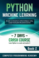 Python Machine Learning: Learn Python in a Week and Master It. An Hands-On Introduction to Artificial Intelligence Coding, a Project-Based Guide with Practical Exercises (7 Days Crash Course, Book 2) B084DQKPXQ Book Cover