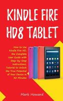 Kindle Fire HD8 Tablet: How to Use Kindle Fire HD 8, the Complete User Guide with Step-by-Step Instructions, Tutorial to Unlock the True Potential of Your Device in 30 Minutes 1725922495 Book Cover