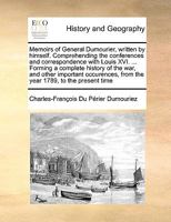 Memoirs of General Dumourier, written by himself. Comprehending the conferences and correspondence with Louis XVI. ... Forming a complete history of ... from the year 1789, to the present time 1170981011 Book Cover