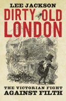 Dirty Old London: The Victorian Fight Against Filth 0300192053 Book Cover