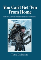 You Can't Get 'Em From Home: Hunting Adventures in British Columbia 1038321379 Book Cover