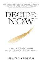Decide, Now : A Guide to Mastering Abundance and Fulfillment 1960346911 Book Cover
