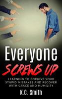 Everyone Screws Up: Learning To Forgive Your Stupid Mistakes And Recover With Grace And Humility 1545173869 Book Cover