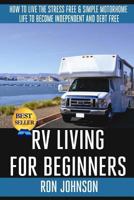 RV Living For Beginners: Simple Tools, Tips & Hacks To Make Debt Free, Full Time Motorhome Living As Stress Free And Enjoyable As Possible 1512215589 Book Cover
