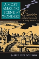 A Most Amazing Scene of Wonders: Electricity and Enlightenment in Early America 0674022998 Book Cover