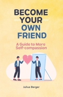 Become your own friend - A guide to more self-compassion: Mindfulness, exercises and small steps for your everyday life B0DTTBYBKJ Book Cover