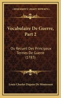 Vocabulaire De Guerre, Part 2: Ou Recueil Des Principaux Termes De Guerre (1783) 1166316025 Book Cover