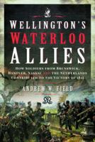 Wellington's Waterloo Allies: How Soldiers from Brunswick, Hanover, Nassau and the Netherlands Contributed to the Victory of 1815 1399090372 Book Cover