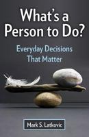 What's a Person to Do? Everyday Decisions That Matter 1612786049 Book Cover