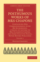 The Posthumous Works of Mrs Chapone: Containing Her Correspondence with MR Richardson, a Series of Letters to Mrs Elizabeth Carter, and Some Fugitive Pieces, Never Before Published 1357990162 Book Cover
