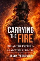 CARRYING THE FIRE:: Break the Pattern. Lead with Purpose. B0GWVTWLPT Book Cover