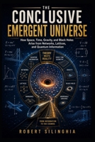 THE CONCLUSIVE EMERGENT UNIVERSE: How Space, Time, Gravity, and Black Holes Arise from Networks, Lattices, and Quantum Information B0H8JLF2VC Book Cover
