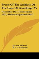 Precis Of The Archives Of The Cape Of Good Hope V7: December 1651 To December 1653, Riebeeck's Journal 1120964571 Book Cover