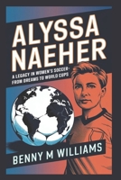 Alyssa Naeher: A Legacy in Women’s Soccer-From Dreams to World Cups B0DPJ71TMV Book Cover