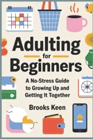Adulting for Beginners: A No-Stress Guide to Growing Up and Getting it Together B0F54NNMY3 Book Cover