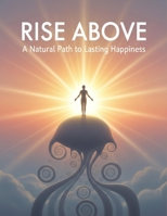 Rise Above: A Natural Path To Lasting Happiness B0GBGBR2V8 Book Cover