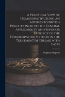 A Practical View Of Homoeopathy: Being An Address To British Practitioners On The General Applicability And Superior Efficacy Of The Homoeopathic ... Of Disease With Cases 1013795717 Book Cover