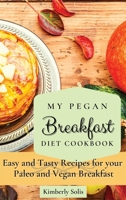 My Pegan Breakfast Diet Cookbook: Easy and Tasty Recipes for your Paleo and Vegan Breakfast 180277355X Book Cover