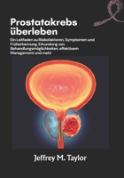 Prostatakrebs überleben: Ein Leitfaden zu Risikofaktoren, Symptomen und Früherkennung, Erkundung von Behandlungsmöglichkeiten, effektivem Management und mehr (German Edition) B0FKZXPQ74 Book Cover