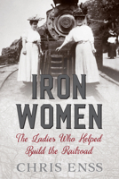 Iron Women: The Ladies Who Helped Build the Railroad 1493037757 Book Cover